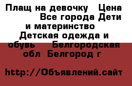 Плащ на девочку › Цена ­ 1 000 - Все города Дети и материнство » Детская одежда и обувь   . Белгородская обл.,Белгород г.
